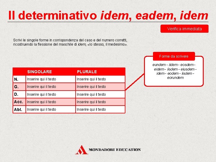 Il determinativo idem, eadem, idem Verifica immediata Scrivi le singole forme in corrispondenza del