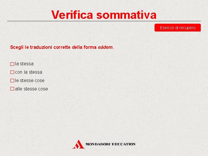 Verifica sommativa Esercizi di recupero Scegli le traduzioni corrette della forma eădem. la stessa