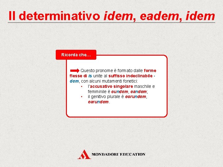 Il determinativo idem, eadem, idem Ricorda che… Questo pronome è formato dalle forme flesse