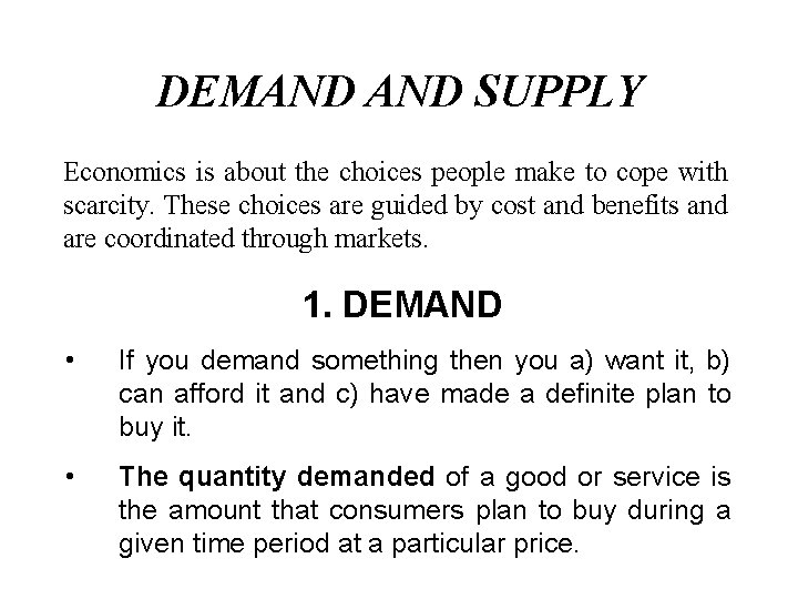 DEMAND SUPPLY Economics is about the choices people make to cope with scarcity. These