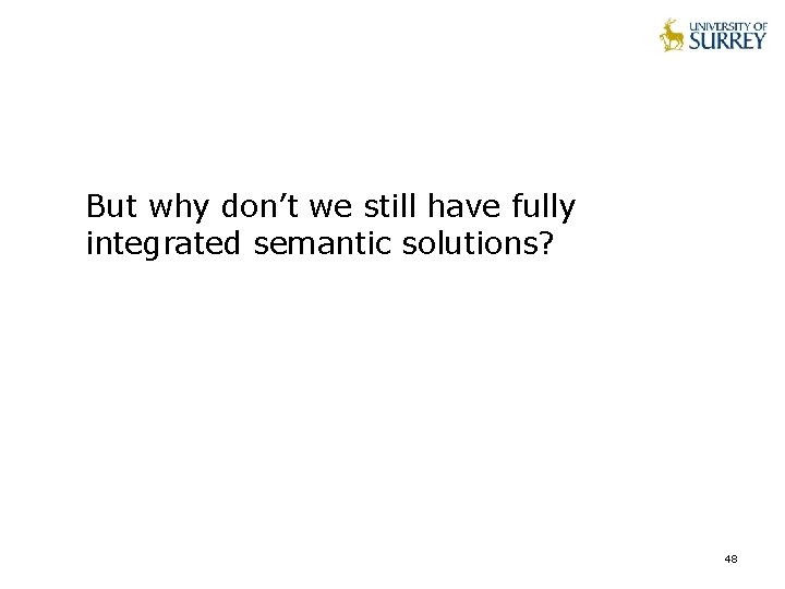 But why don’t we still have fully integrated semantic solutions? 48 