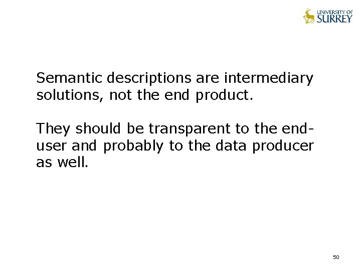 Semantic descriptions are intermediary solutions, not the end product. They should be transparent to Semantic descriptions are intermediary solutions, not the end product. They should be transparent to
