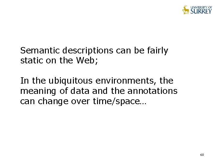 Semantic descriptions can be fairly static on the Web; In the ubiquitous environments, the