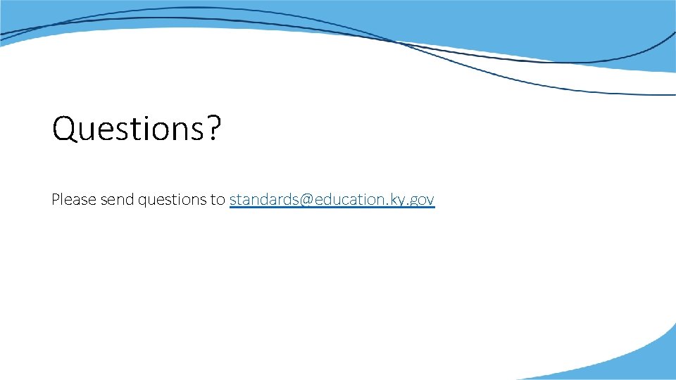 Questions? Please send questions to standards@education. ky. gov 
