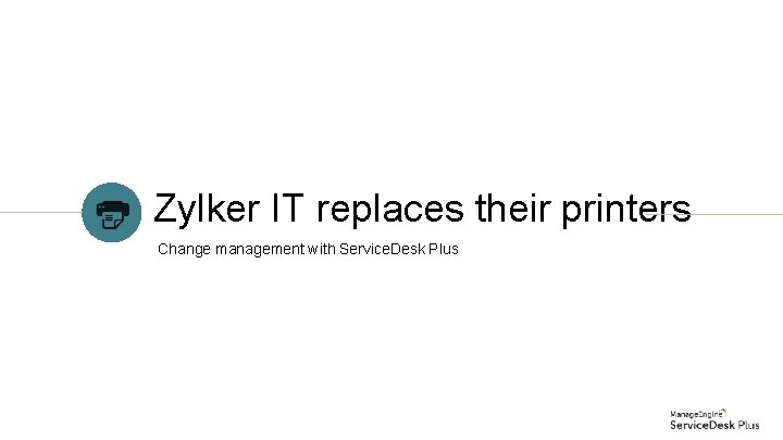 Zylker IT replaces their printers Change management with Service. Desk Plus Zylker IT replaces their printers Change management with Service. Desk Plus