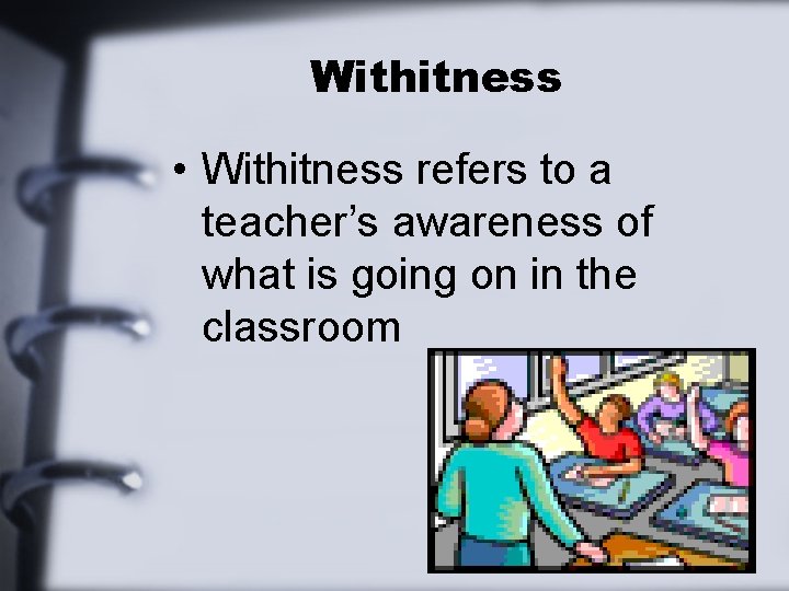 Withitness • Withitness refers to a teacher’s awareness of what is going on in