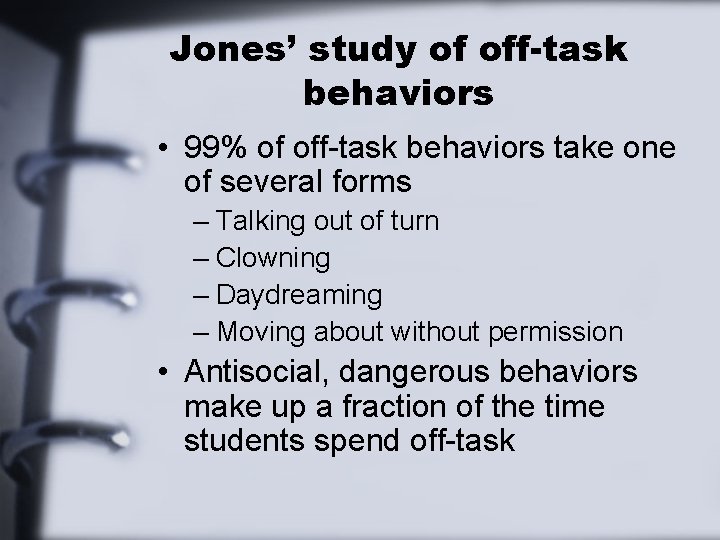 Jones’ study of off-task behaviors • 99% of off-task behaviors take one of several