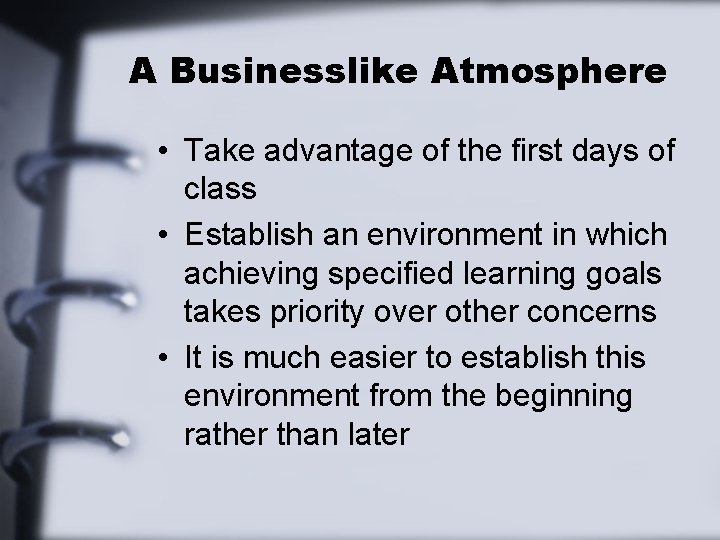 A Businesslike Atmosphere • Take advantage of the first days of class • Establish