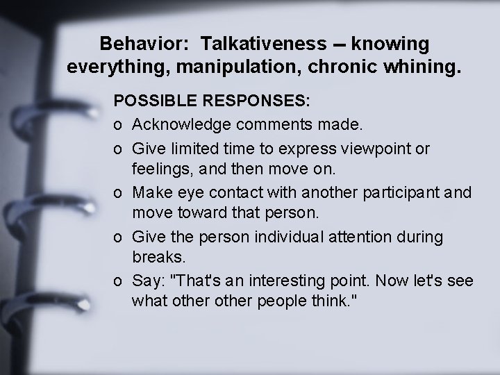 Behavior: Talkativeness -- knowing everything, manipulation, chronic whining. POSSIBLE RESPONSES: o Acknowledge comments made.