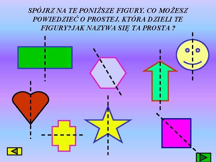 SPÓJRZ NA TE PONIŻSZE FIGURY. CO MOŻESZ POWIEDZIEĆ O PROSTEJ, KTÓRA DZIELI TE FIGURY?