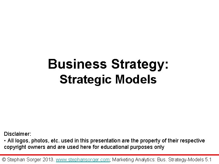 Business Strategy: Strategic Models Disclaimer: • All logos, photos, etc. used in this presentation