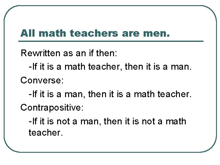 All math teachers are men. Rewritten as an if then: -If it is a