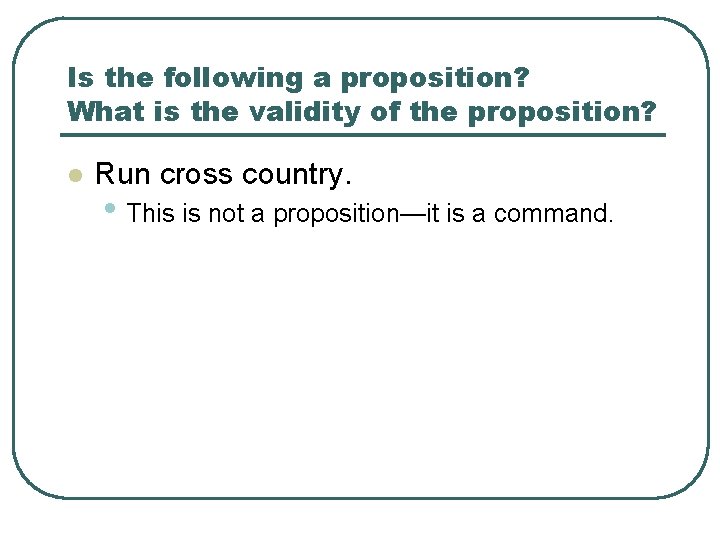 Is the following a proposition? What is the validity of the proposition? l Run