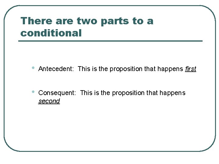 There are two parts to a conditional • Antecedent: This is the proposition that