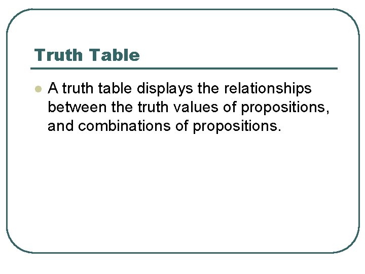 Truth Table l A truth table displays the relationships between the truth values of