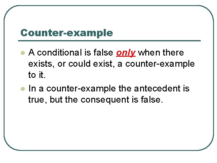 Counter-example l l A conditional is false only when there exists, or could exist,