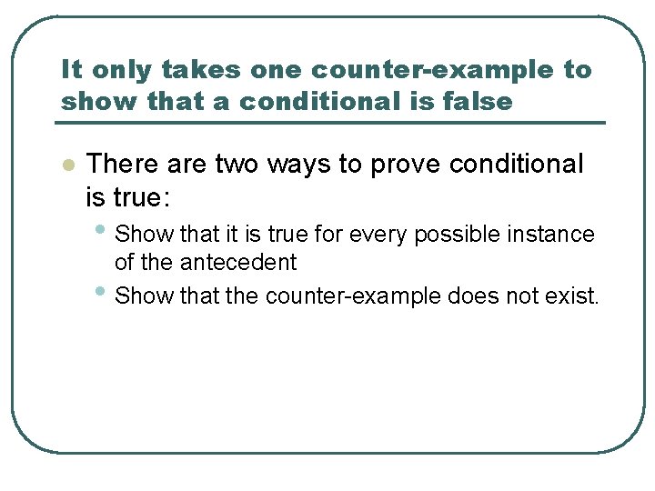 It only takes one counter-example to show that a conditional is false l There