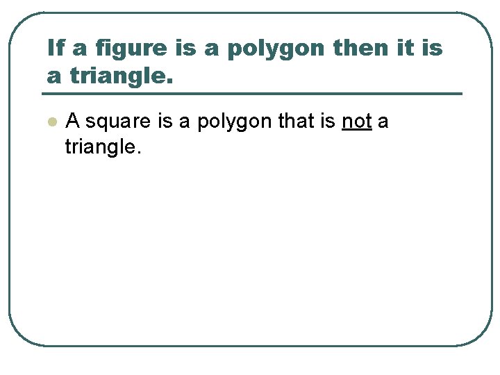 If a figure is a polygon then it is a triangle. l A square
