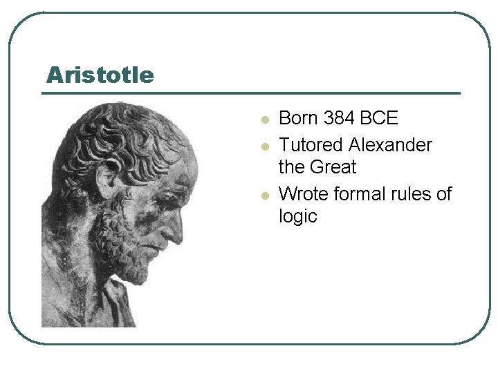 Aristotle l l l Born 384 BCE Tutored Alexander the Great Wrote formal rules