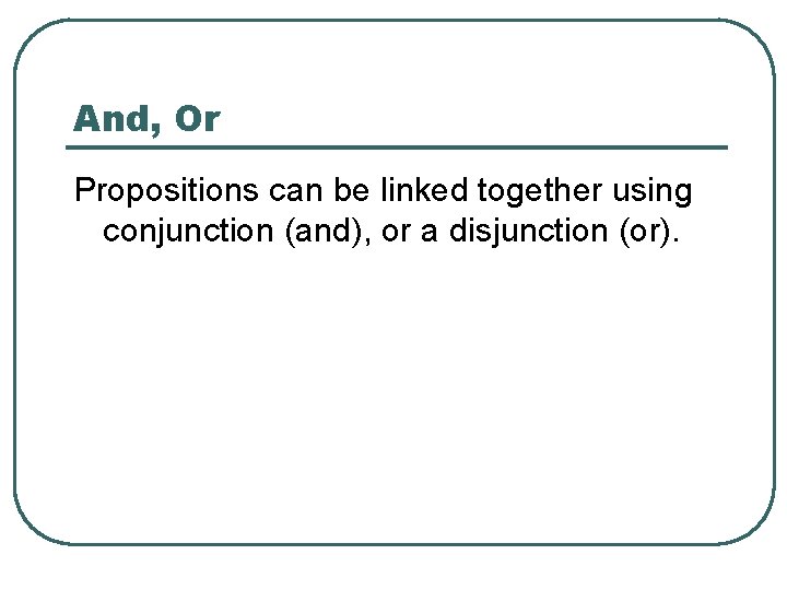 And, Or Propositions can be linked together using conjunction (and), or a disjunction (or).