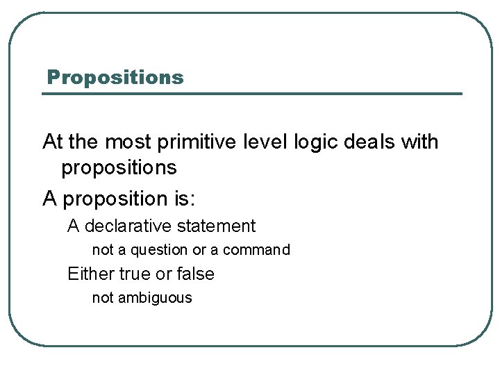 Propositions At the most primitive level logic deals with propositions A proposition is: A