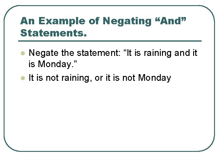 An Example of Negating “And” Statements. l l Negate the statement: “It is raining