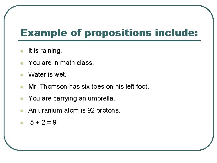 Example of propositions include: l It is raining. l You are in math class.