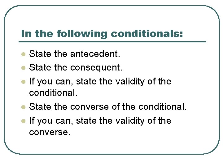 In the following conditionals: l l l State the antecedent. State the consequent. If