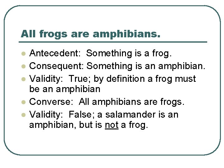 All frogs are amphibians. l l l Antecedent: Something is a frog. Consequent: Something