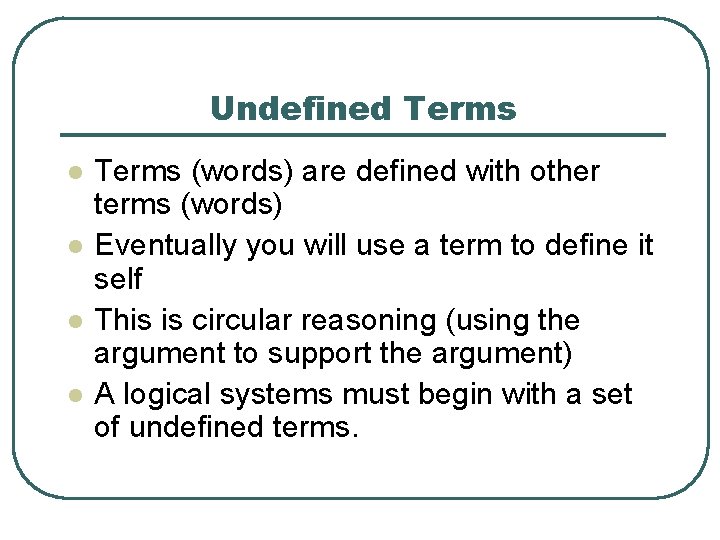 Undefined Terms l l Terms (words) are defined with other terms (words) Eventually you
