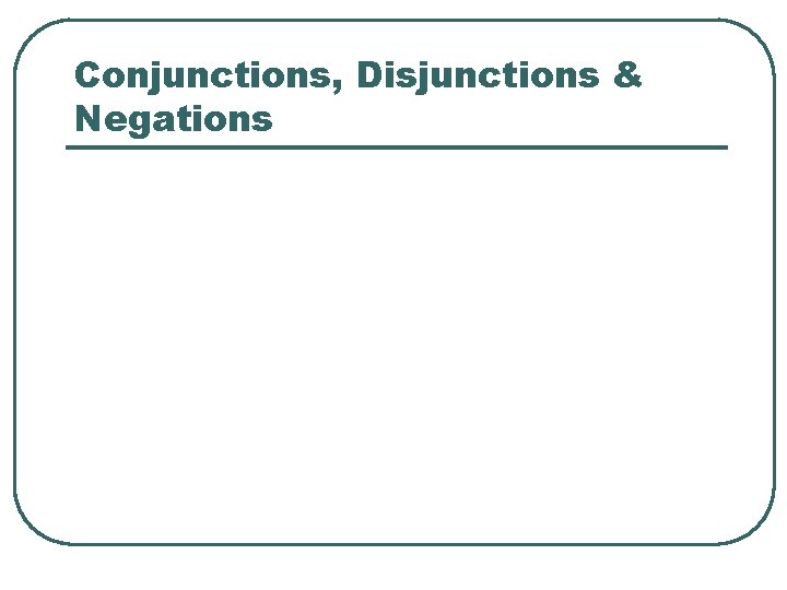 Conjunctions, Disjunctions & Negations 