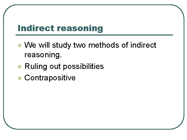 Indirect reasoning l l l We will study two methods of indirect reasoning. Ruling