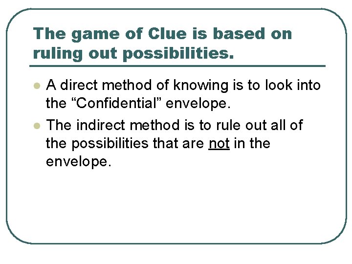 The game of Clue is based on ruling out possibilities. l l A direct