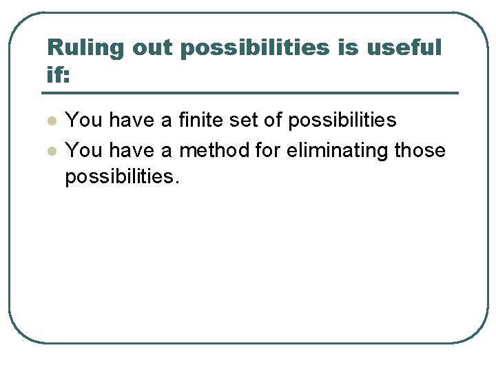 Ruling out possibilities is useful if: l l You have a finite set of