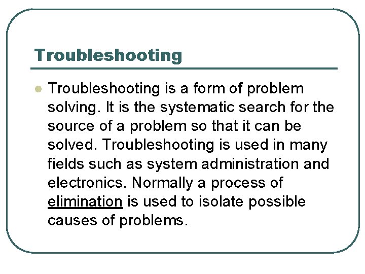 Troubleshooting l Troubleshooting is a form of problem solving. It is the systematic search