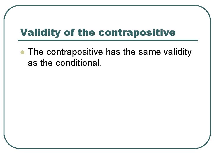 Validity of the contrapositive l The contrapositive has the same validity as the conditional.