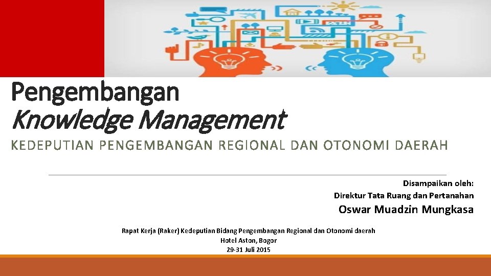 Pengembangan Knowledge Management KEDEPUTIAN PENGEMBANGAN REGIONAL DAN OTONOMI DAERAH Disampaikan oleh: Direktur Tata Ruang