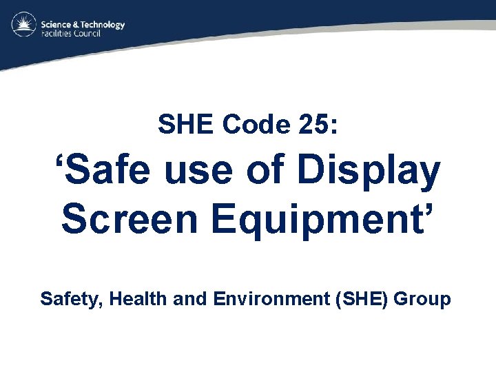 SHE Code 25: ‘Safe use of Display Screen Equipment’ Safety, Health and Environment (SHE)