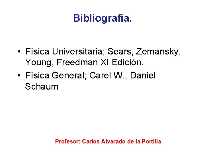 Bibliografía. • Física Universitaria; Sears, Zemansky, Young, Freedman XI Edición. • Física General; Carel