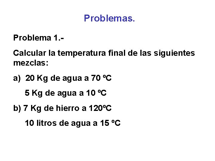 Problemas. Problema 1. Calcular la temperatura final de las siguientes mezclas: a) 20 Kg