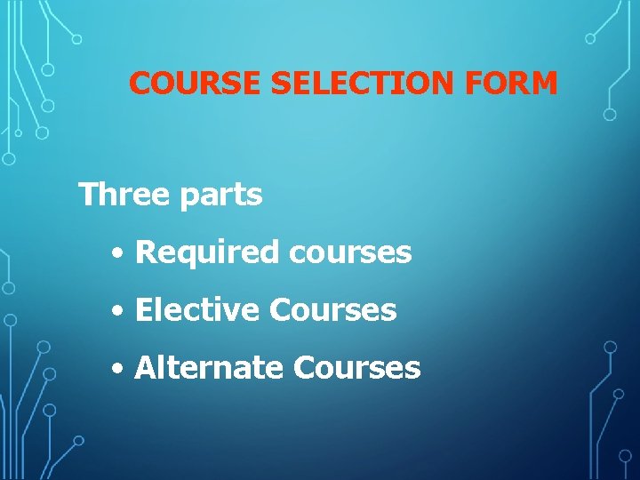 COURSE SELECTION FORM Three parts • Required courses • Elective Courses • Alternate Courses
