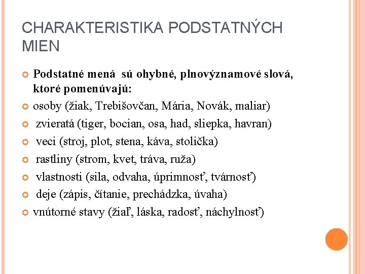 CHARAKTERISTIKA PODSTATNÝCH MIEN Podstatné mená sú ohybné, plnovýznamové slová, ktoré pomenúvajú: osoby (žiak, Trebišovčan,