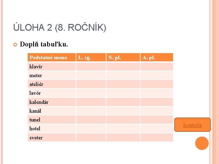 ÚLOHA 2 (8. ROČNÍK) Doplň tabuľku. Podstatné meno L. sg. N. pl. A. pl.