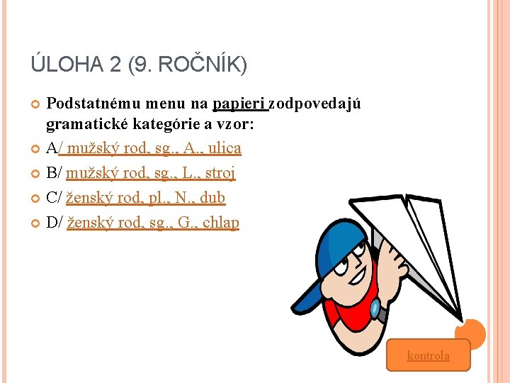 ÚLOHA 2 (9. ROČNÍK) Podstatnému menu na papieri zodpovedajú gramatické kategórie a vzor: A/