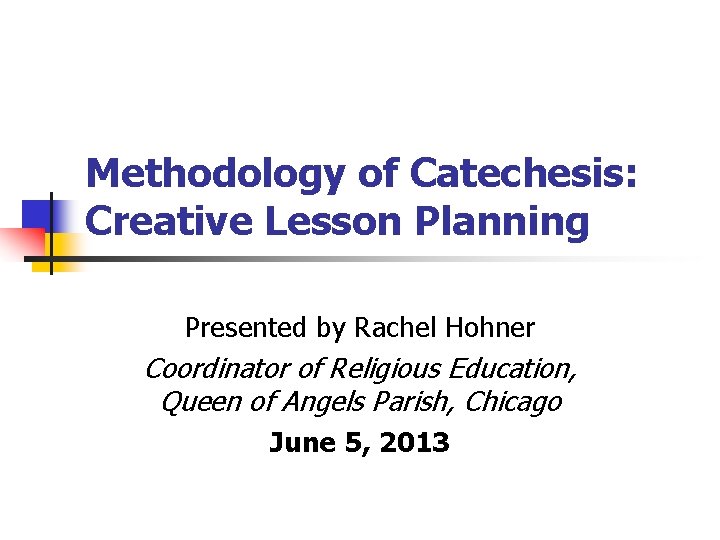 Methodology of Catechesis: Creative Lesson Planning Presented by Rachel Hohner Coordinator of Religious Education,