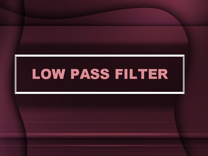 LOW PASS FILTER LOW PASS FILTER