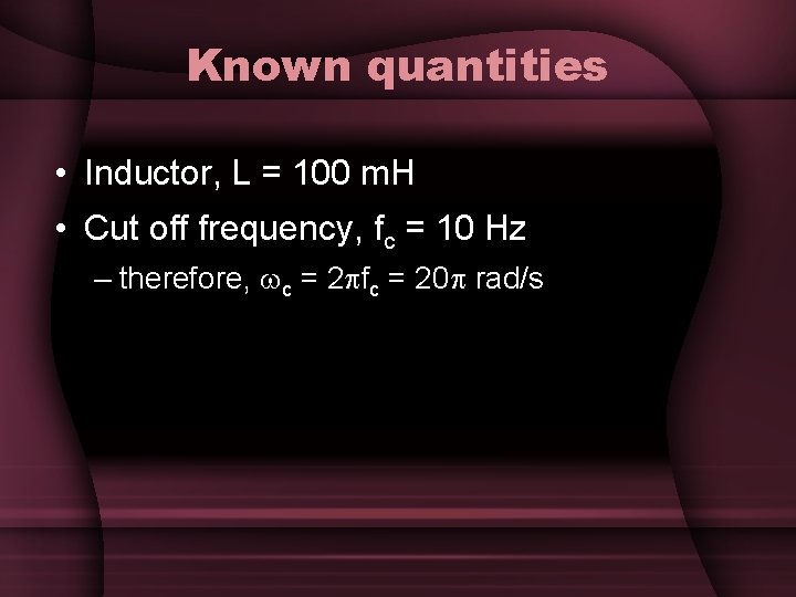 Known quantities • Inductor, L = 100 m. H • Cut off frequency, fc Known quantities • Inductor, L = 100 m. H • Cut off frequency, fc