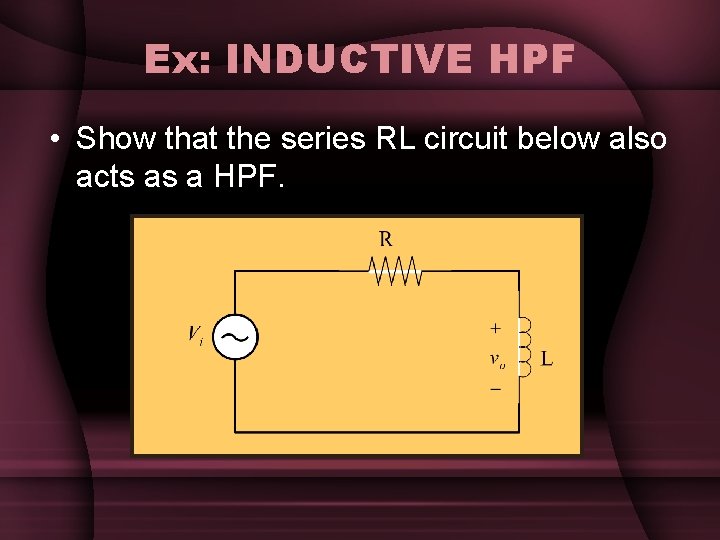 Ex: INDUCTIVE HPF • Show that the series RL circuit below also acts as Ex: INDUCTIVE HPF • Show that the series RL circuit below also acts as