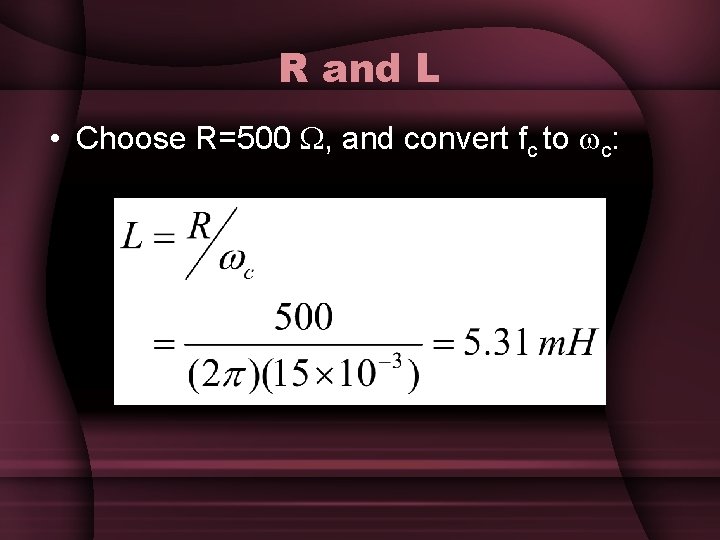 R and L • Choose R=500 , and convert fc to c: R and L • Choose R=500 , and convert fc to c: