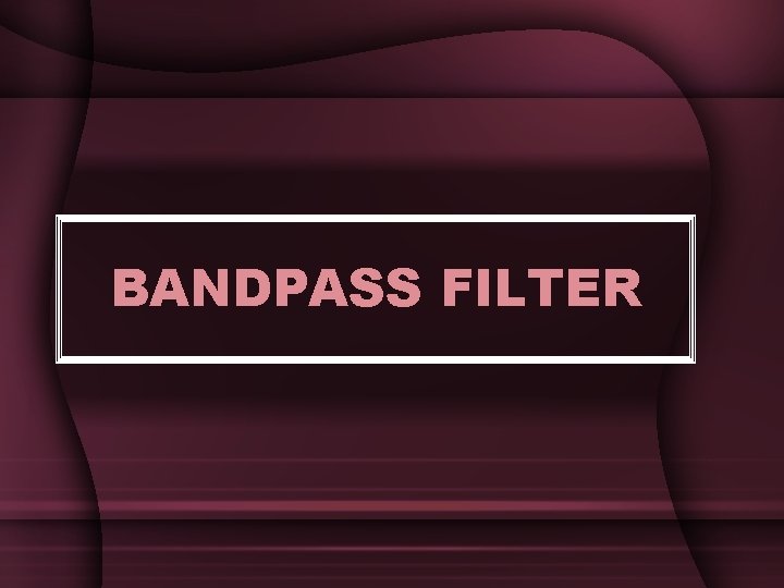 BANDPASS FILTER BANDPASS FILTER